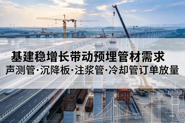 南召基建稳增长带动预埋监测管材需求，声测管、沉降板、注浆管订单持续放量