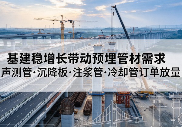 南召基建稳增长带动预埋监测管材需求，声测管、沉降板、注浆管订单持续放量