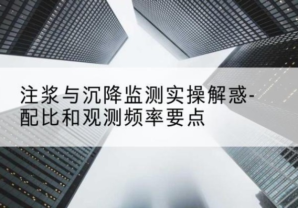 南召水泥浆配比不当会不会造成注浆管堵管？-注浆与沉降监测实操解惑-配比和观测频率要点