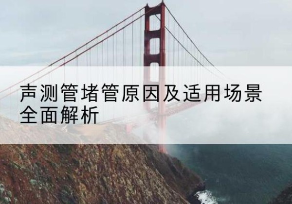 南召声测管堵管的主要原因有哪些？-声测管堵管原因及适用场景全面解析